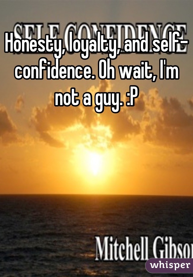 Honesty, loyalty, and self-confidence. Oh wait, I'm not a guy. :P