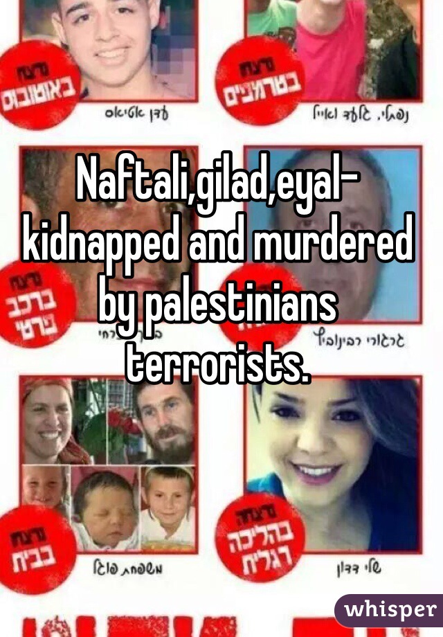 Naftali,gilad,eyal-kidnapped and murdered by palestinians terrorists.