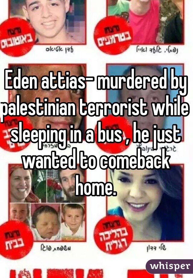 Eden attias- murdered by palestinian terrorist while sleeping in a bus , he just wanted to comeback home.