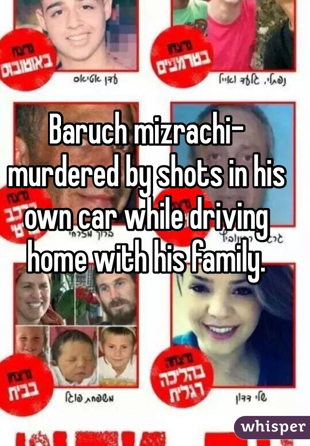 Baruch mizrachi-murdered by shots in his own car while driving home with his family.
