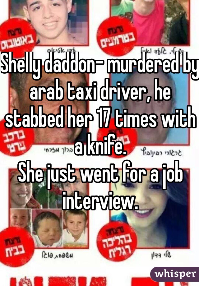 Shelly daddon- murdered by arab taxi driver, he stabbed her 17 times with a knife.
She just went for a job interview.