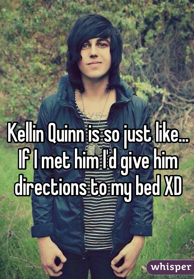Kellin Quinn is so just like... If I met him I'd give him directions to my bed XD
