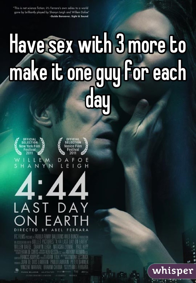 Have sex with 3 more to make it one guy for each day