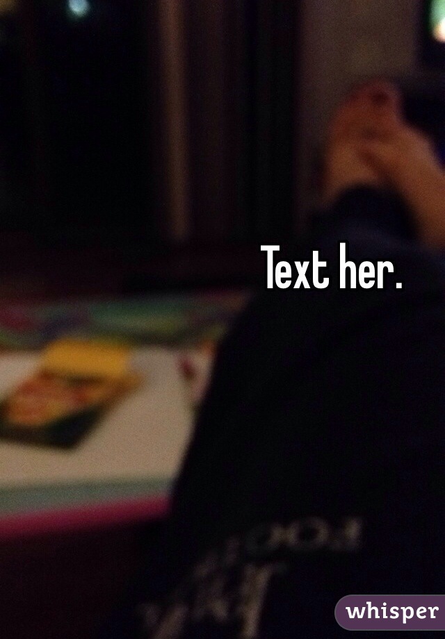 Text her. 