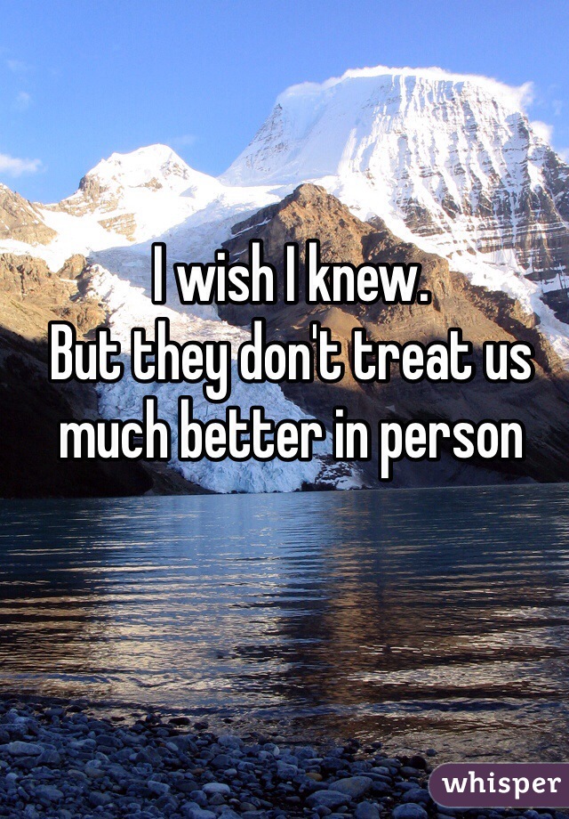 I wish I knew. 
But they don't treat us much better in person 