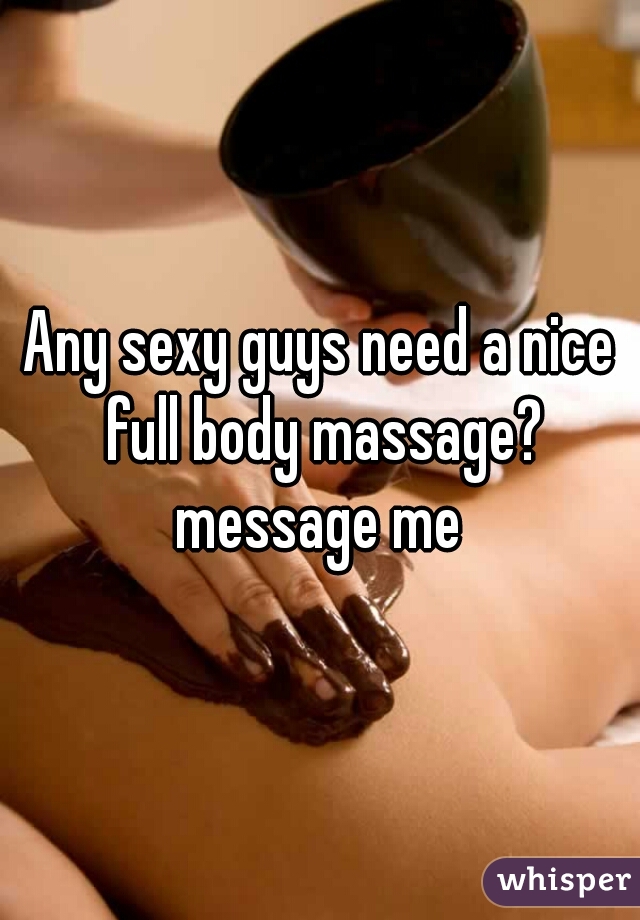 Any sexy guys need a nice full body massage? message me 