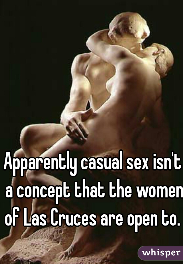 Apparently casual sex isn't a concept that the women of Las Cruces are open to.  