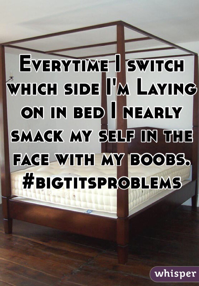 Everytime I switch which side I'm Laying on in bed I nearly smack my self in the face with my boobs. #bigtitsproblems 