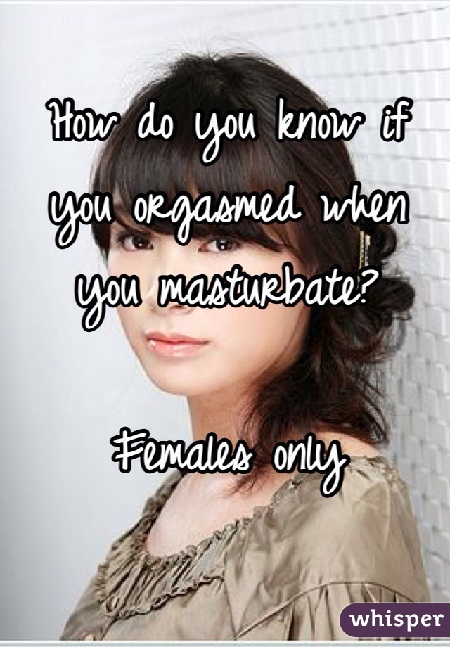 How do you know if you orgasmed when you masturbate? 

Females only 