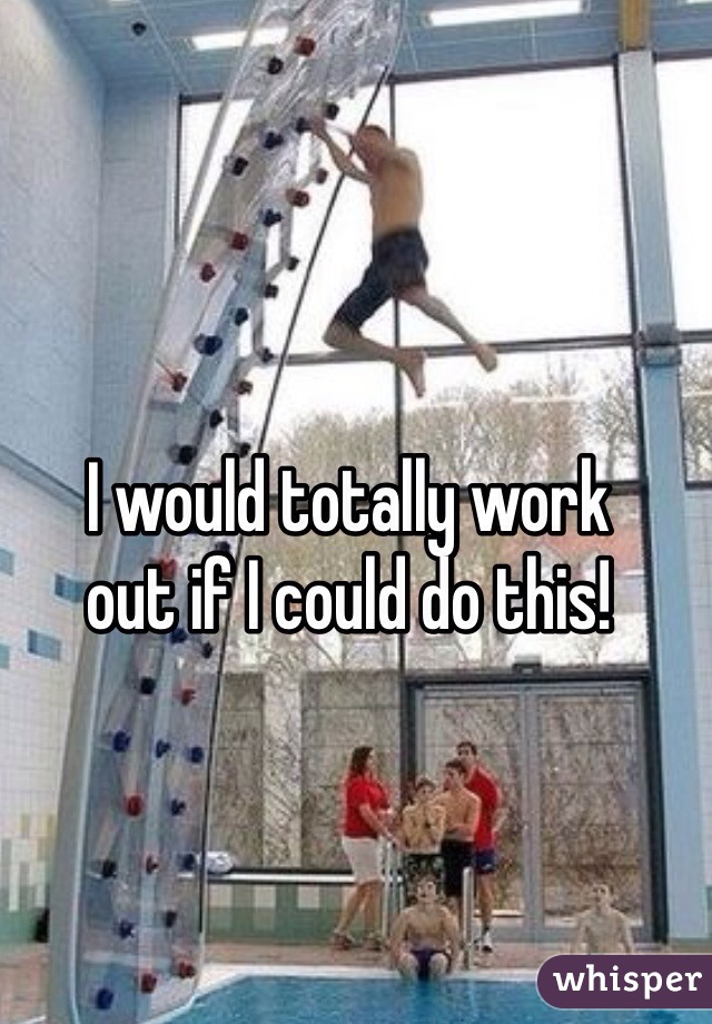 I would totally work 
out if I could do this!