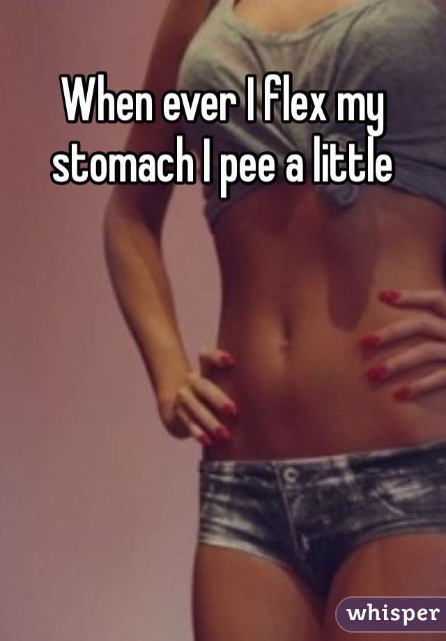When ever I flex my stomach I pee a little 
  