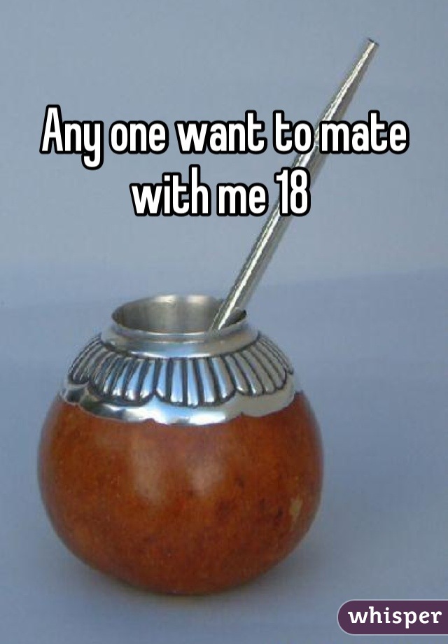 Any one want to mate with me 18 