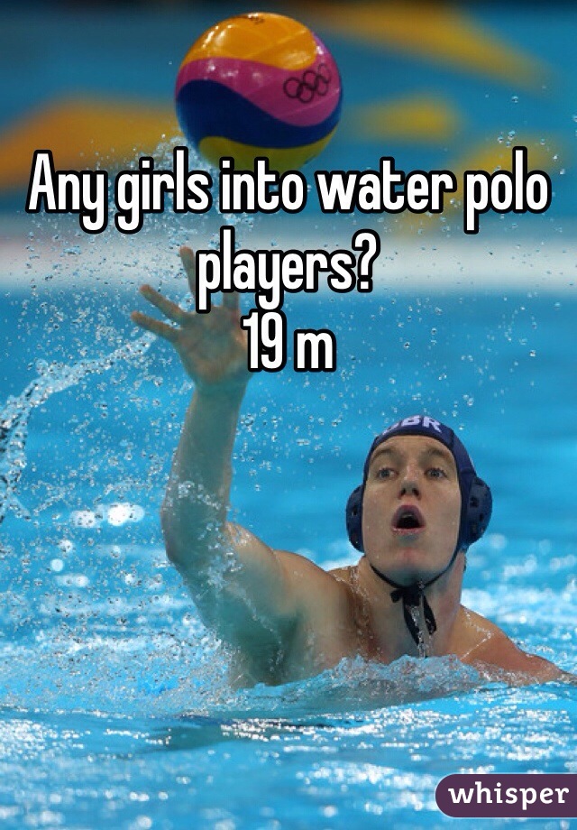 Any girls into water polo players?
19 m 
