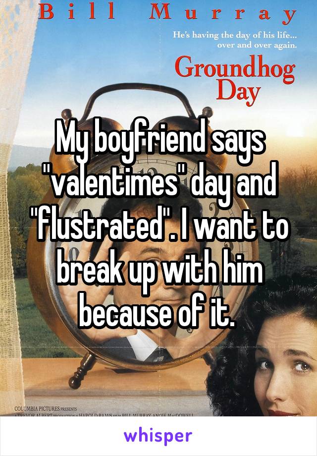 My boyfriend says "valentimes" day and "flustrated". I want to break up with him because of it. 