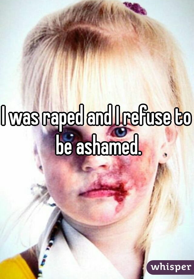 I was raped and I refuse to be ashamed.