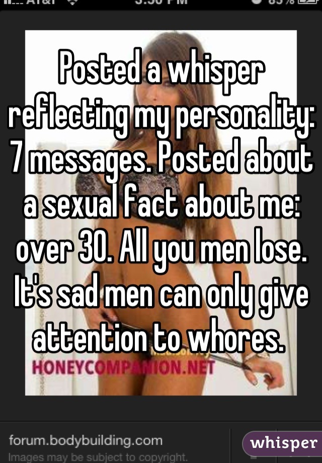 Posted a whisper reflecting my personality: 7 messages. Posted about a sexual fact about me: over 30. All you men lose. It's sad men can only give attention to whores. 