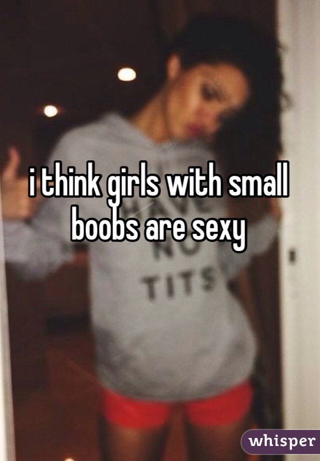 i think girls with small boobs are sexy