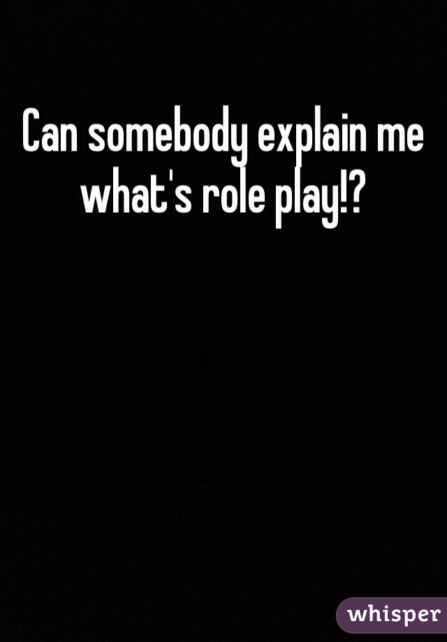 Can somebody explain me what's role play!? 