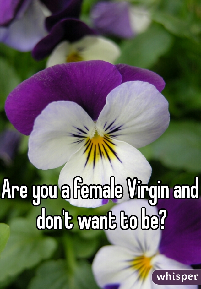 Are you a female Virgin and don't want to be?