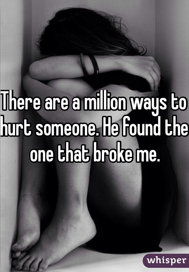 There are a million ways to hurt someone. He found the one that broke me. 