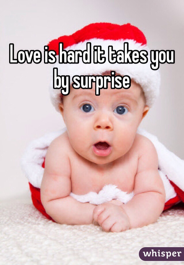 Love is hard it takes you by surprise 