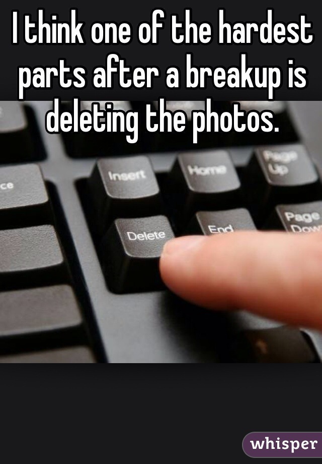 I think one of the hardest parts after a breakup is deleting the photos. 