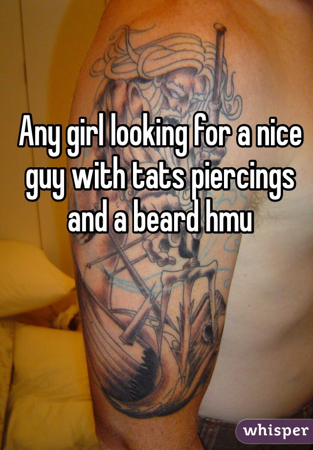 Any girl looking for a nice guy with tats piercings and a beard hmu