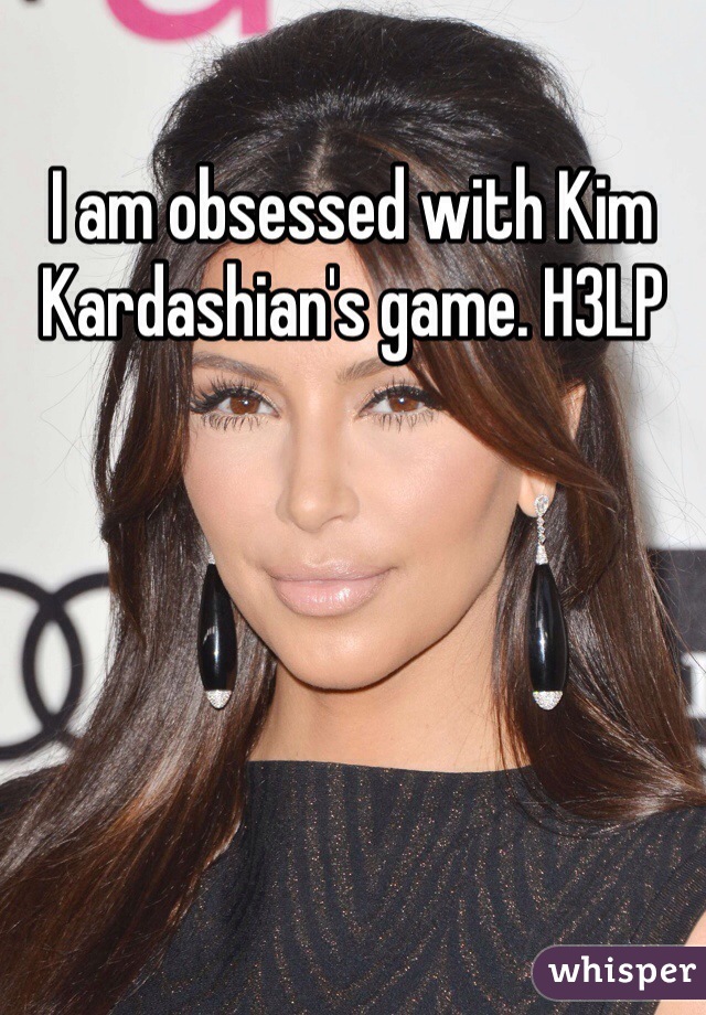 I am obsessed with Kim Kardashian's game. H3LP