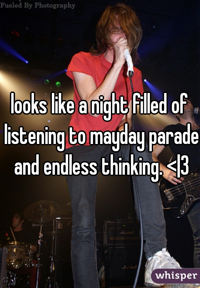 looks like a night filled of listening to mayday parade and endless thinking. <|3