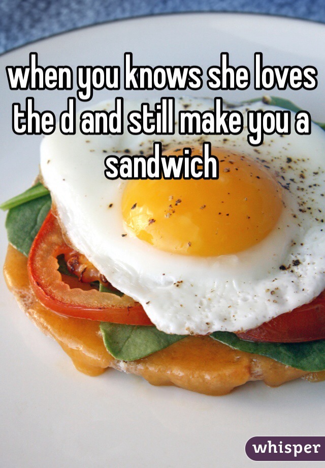 when you knows she loves the d and still make you a sandwich 