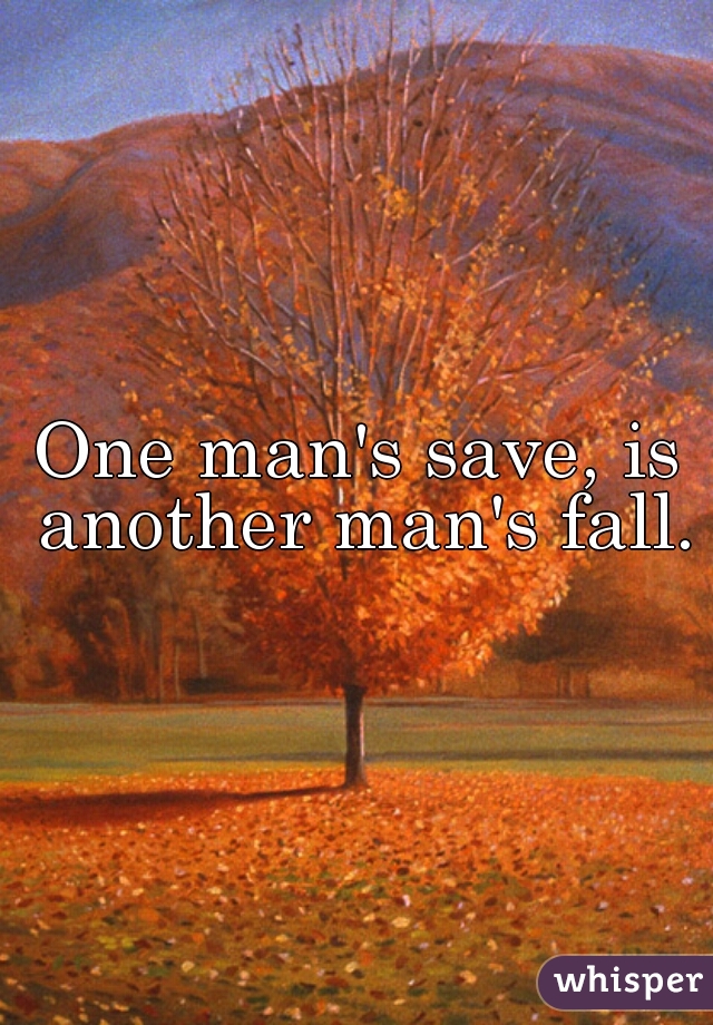 One man's save, is another man's fall.