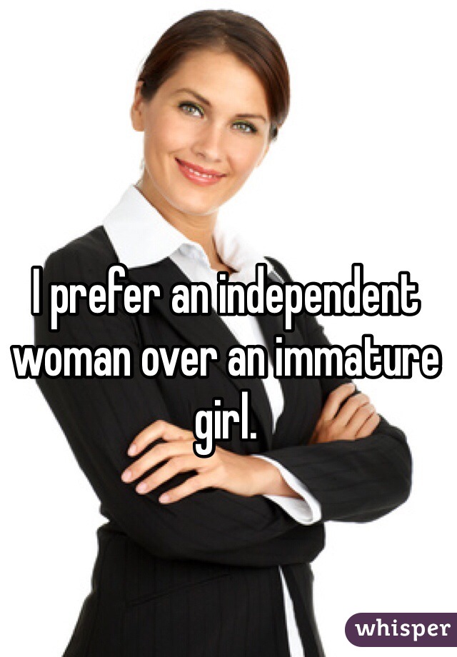I prefer an independent woman over an immature girl.