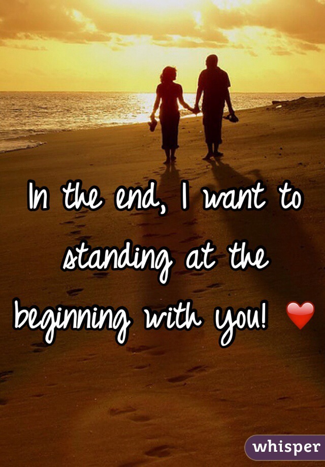 In the end, I want to standing at the beginning with you! ❤️