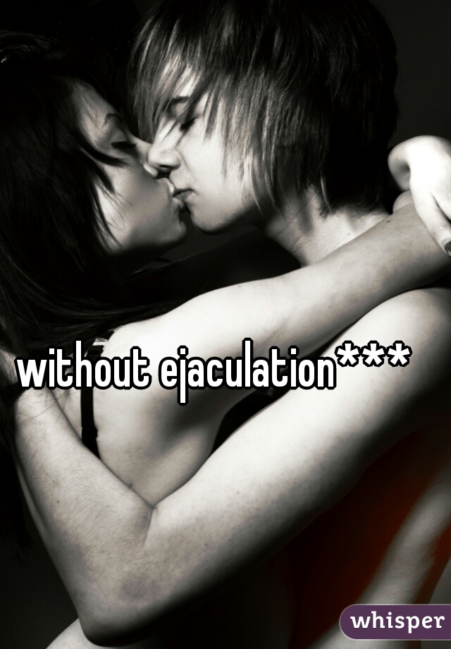 without ejaculation***