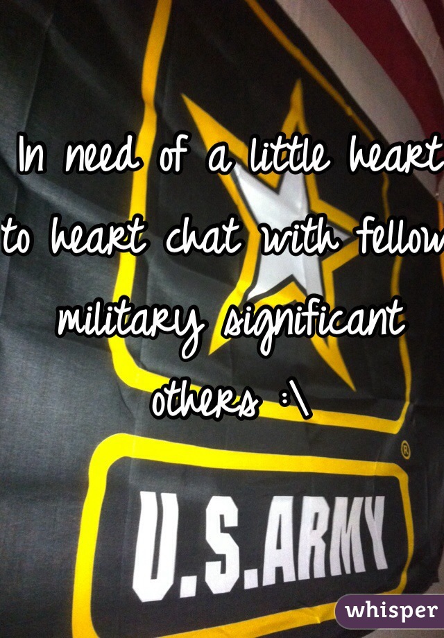 In need of a little heart to heart chat with fellow military significant others :\ 