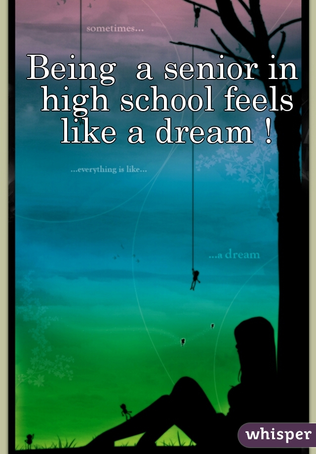 Being  a senior in high school feels like a dream !
 