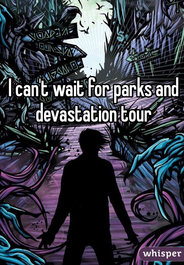 I can't wait for parks and devastation tour 