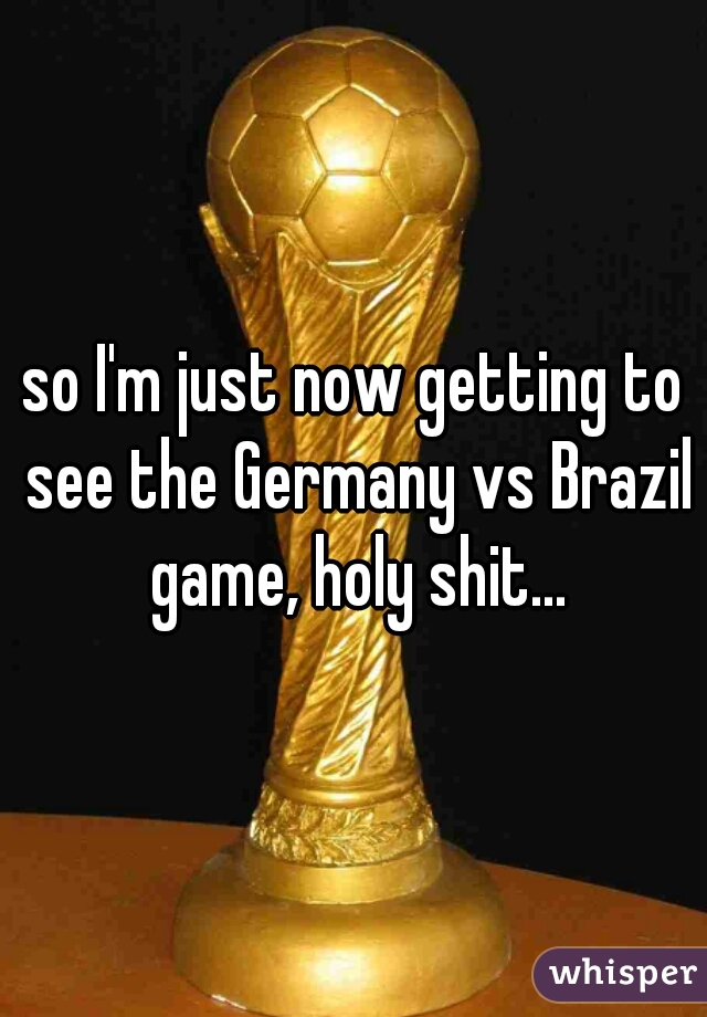 so I'm just now getting to see the Germany vs Brazil game, holy shit...