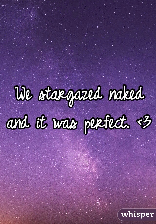 We stargazed naked and it was perfect. <3