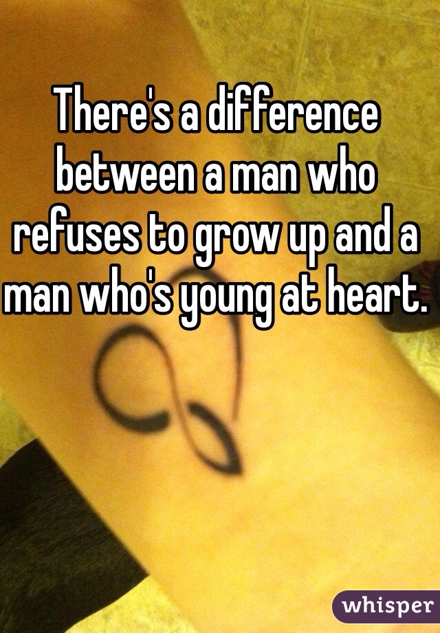 There's a difference between a man who refuses to grow up and a man who's young at heart. 