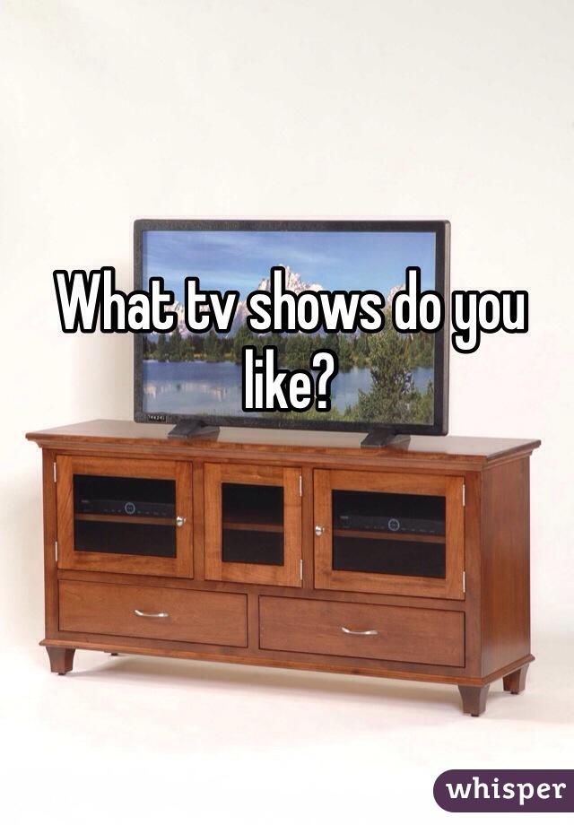 What tv shows do you like?