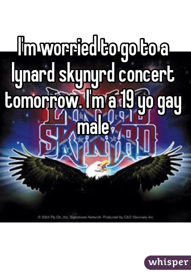 I'm worried to go to a lynard skynyrd concert tomorrow. I'm a 19 yo gay male
