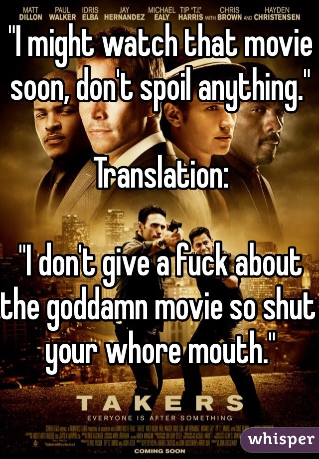 "I might watch that movie soon, don't spoil anything."

Translation:

"I don't give a fuck about the goddamn movie so shut your whore mouth."
