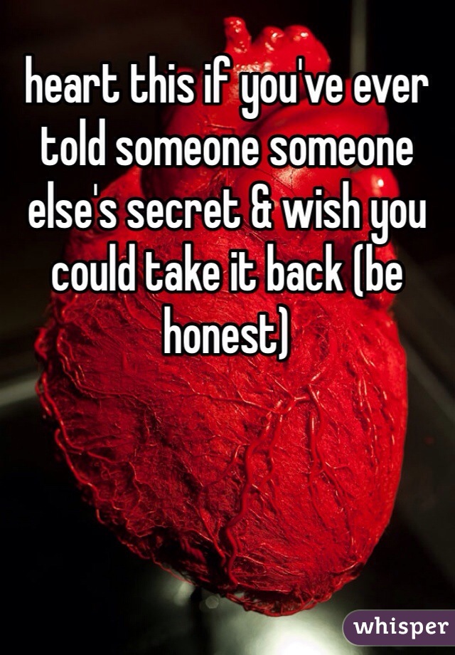 heart this if you've ever told someone someone else's secret & wish you could take it back (be honest) 