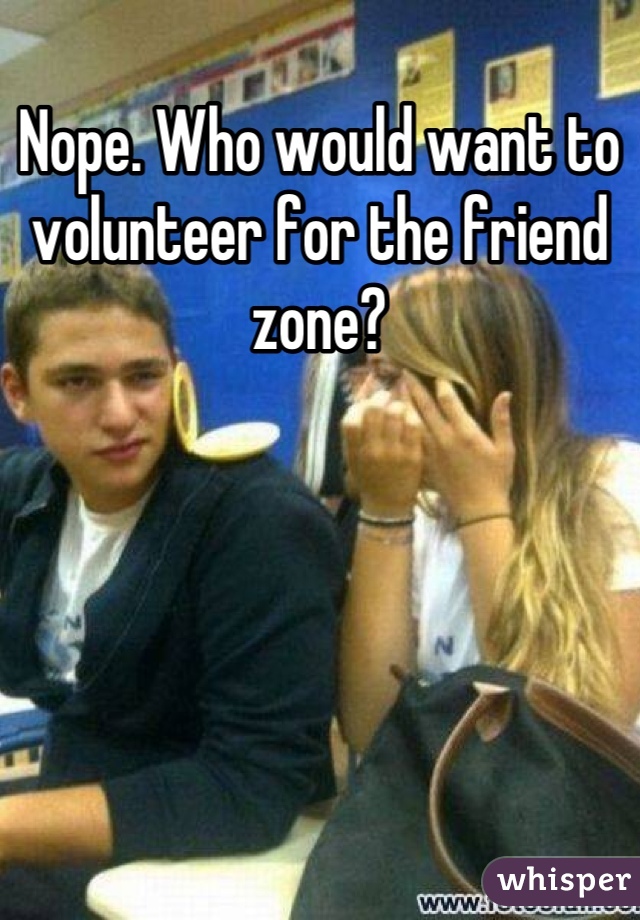 Nope. Who would want to volunteer for the friend zone?