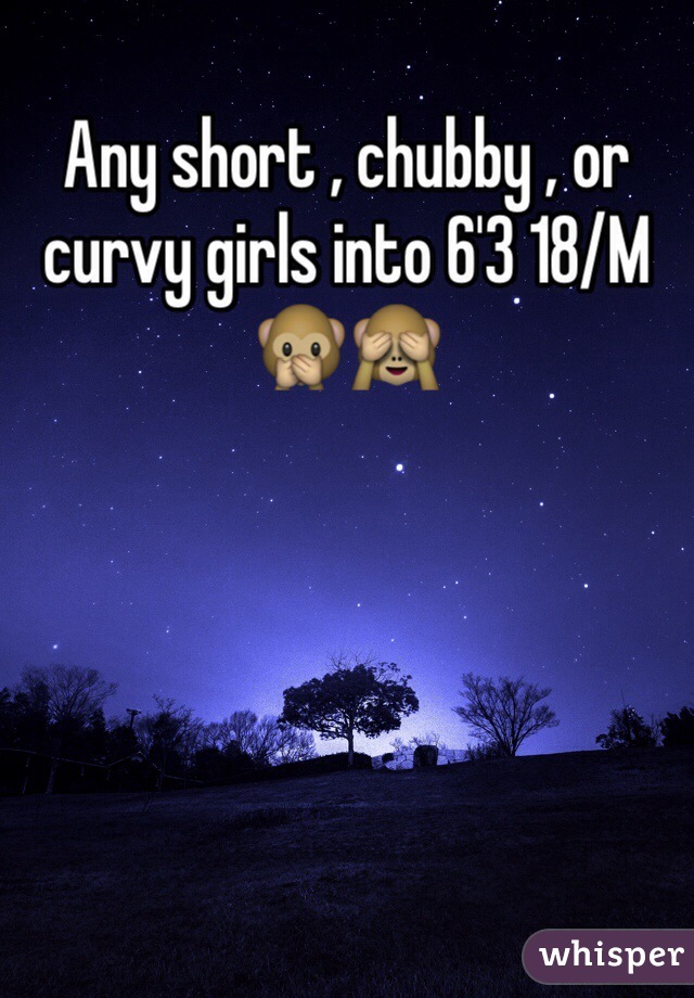 Any short , chubby , or curvy girls into 6'3 18/M 🙊🙈