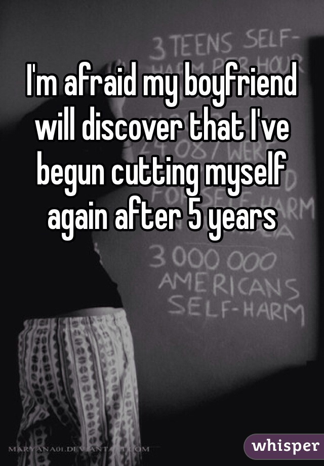 I'm afraid my boyfriend will discover that I've begun cutting myself again after 5 years 