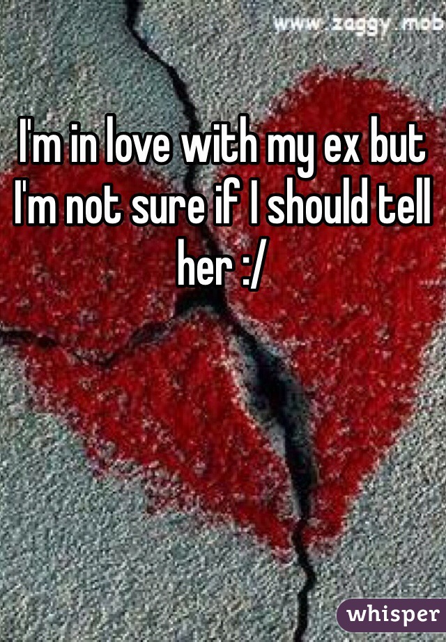 I'm in love with my ex but I'm not sure if I should tell her :/