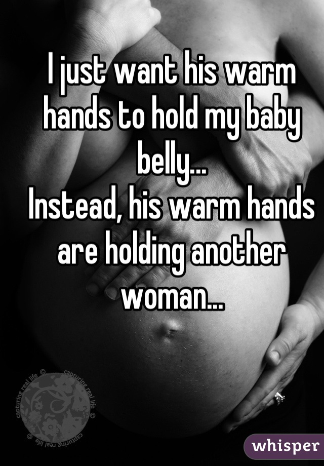 I just want his warm hands to hold my baby belly...
Instead, his warm hands are holding another woman...
