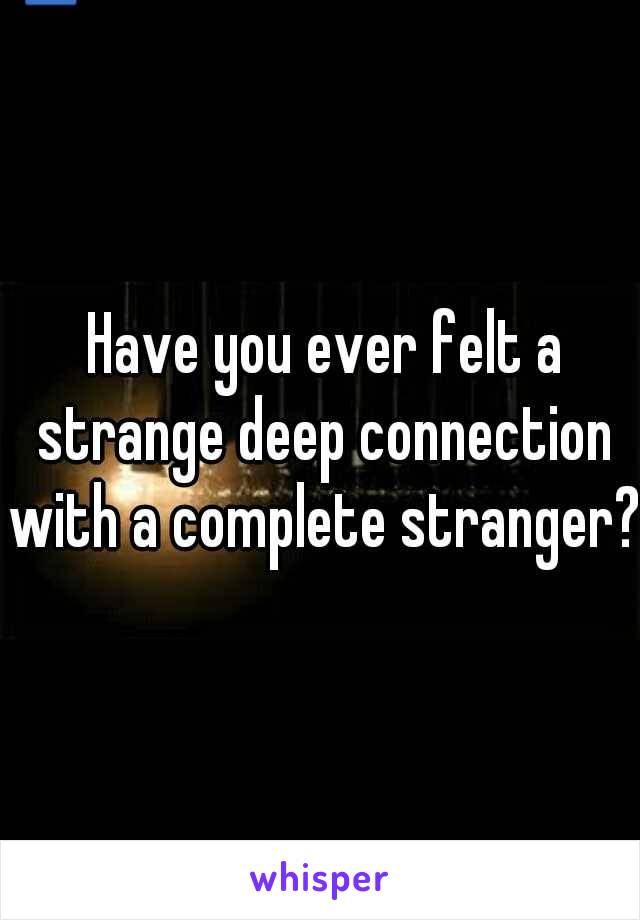  Have you ever felt a strange deep connection with a complete stranger?